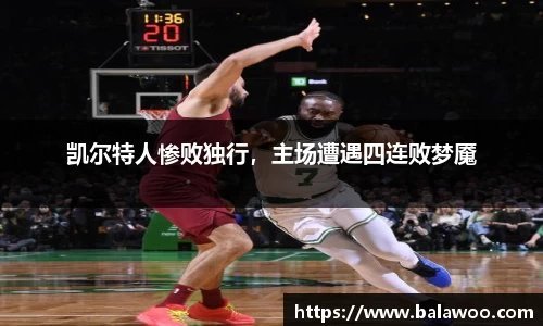 凯尔特人惨败独行，主场遭遇四连败梦魇