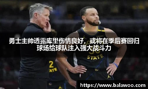 勇士主帅透露库里伤情良好，或将在季后赛回归球场给球队注入强大战斗力