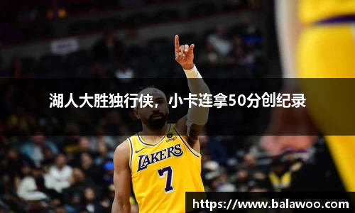 湖人大胜独行侠，小卡连拿50分创纪录