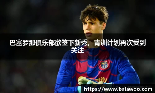 巴塞罗那俱乐部欲签下新秀，青训计划再次受到关注