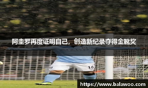 阿圭罗再度证明自己，创造新纪录夺得金靴奖