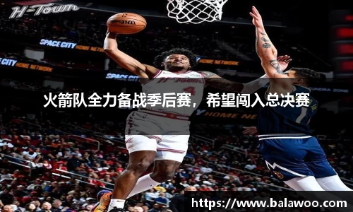 火箭队全力备战季后赛，希望闯入总决赛