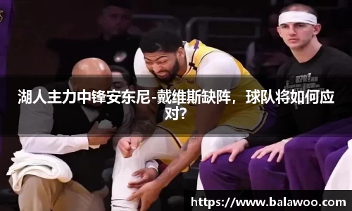 湖人主力中锋安东尼-戴维斯缺阵，球队将如何应对？