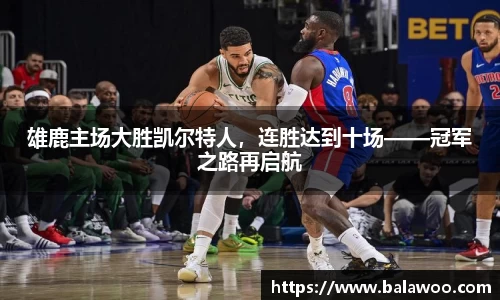 雄鹿主场大胜凯尔特人，连胜达到十场——冠军之路再启航
