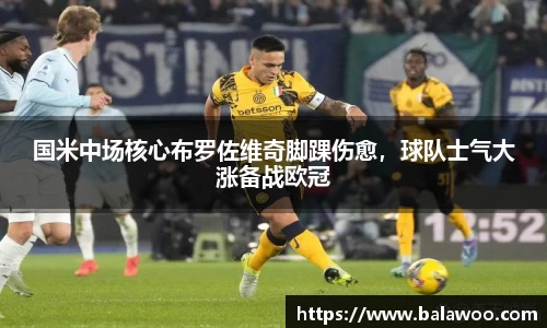 国米中场核心布罗佐维奇脚踝伤愈，球队士气大涨备战欧冠