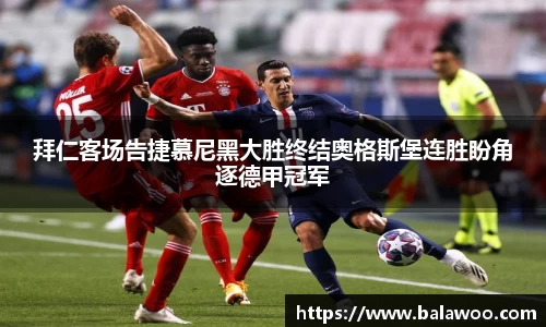 拜仁客场告捷慕尼黑大胜终结奥格斯堡连胜盼角逐德甲冠军