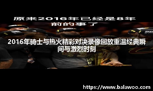 2016年骑士与热火精彩对决录像回放重温经典瞬间与激烈时刻