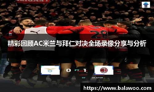 精彩回顾AC米兰与拜仁对决全场录像分享与分析