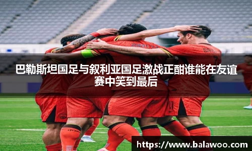 巴勒斯坦国足与叙利亚国足激战正酣谁能在友谊赛中笑到最后