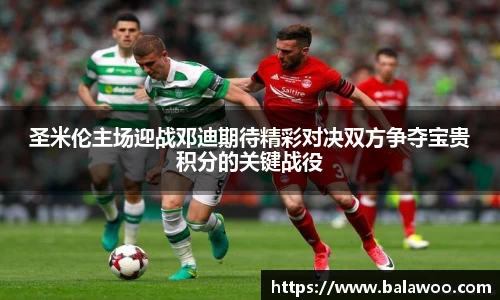 圣米伦主场迎战邓迪期待精彩对决双方争夺宝贵积分的关键战役