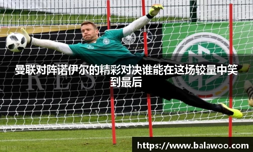 曼联对阵诺伊尔的精彩对决谁能在这场较量中笑到最后