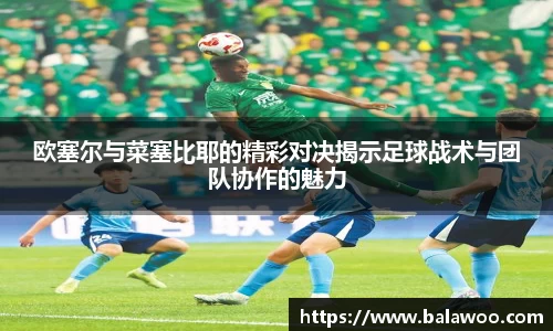 欧塞尔与菜塞比耶的精彩对决揭示足球战术与团队协作的魅力